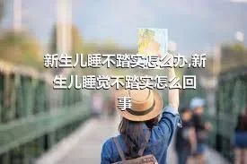 新生儿睡不踏实怎么办,新生儿睡觉不踏实怎么回事