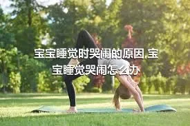 宝宝睡觉时哭闹的原因,宝宝睡觉哭闹怎么办