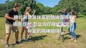 糖代谢异常伴发的精神障碍有哪些症状,怎么治疗糖代谢异常伴发的精神障碍