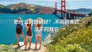 吃什么对眼睛好？,不同眼疾吃法不同其它