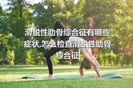 滑脱性肋骨综合征有哪些症状,怎么检查滑脱性肋骨综合征