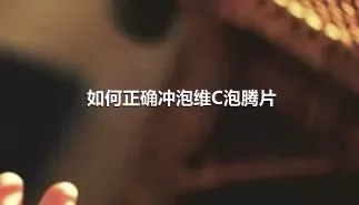 如何正确冲泡维C泡腾片