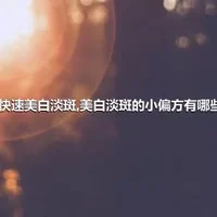 快速美白淡斑,美白淡斑的小偏方有哪些