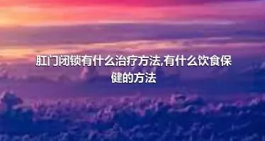 肛门闭锁有什么治疗方法,有什么饮食保健的方法