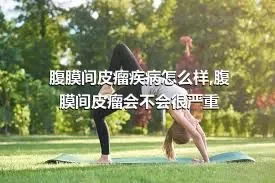 腹膜间皮瘤疾病怎么样,腹膜间皮瘤会不会很严重