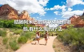 结肠阿米巴的病状体征有哪些,有什么用药疗法