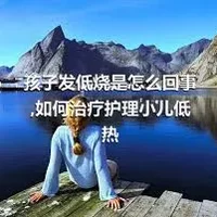 孩子发低烧是怎么回事,如何治疗护理小儿低热