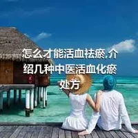 怎么才能活血祛瘀,介绍几种中医活血化瘀处方