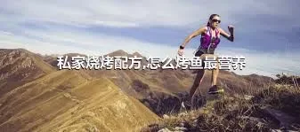 私家烧烤配方,怎么烤鱼最营养