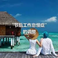 “节后工作怠慢症”的调整