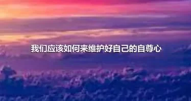 我们应该如何来维护好自己的自尊心