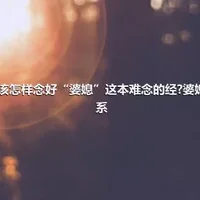 应该怎样念好“婆媳”这本难念的经?婆媳关系