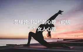 怎样跨过妇检的心理“门槛”？女人心理