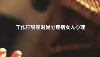 工作狂易患时尚心理病女人心理