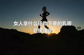 女人拿什么拯救下垂的乳房乳房保健