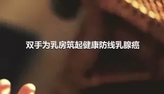 双手为乳房筑起健康防线乳腺癌