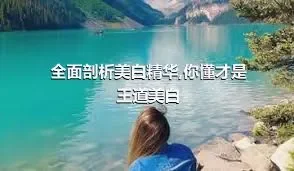 全面剖析美白精华,你懂才是王道美白