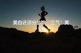 美白还须分龄除“三气”美白