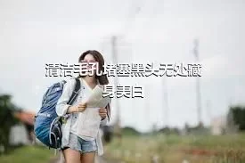 清洁毛孔堵塞黑头无处藏身美白