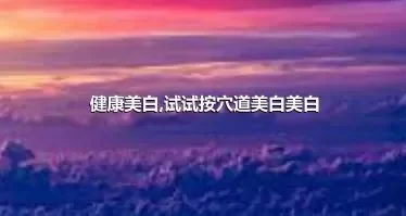 健康美白,试试按穴道美白美白