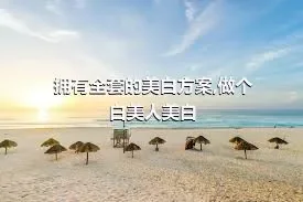 拥有全套的美白方案,做个白美人美白