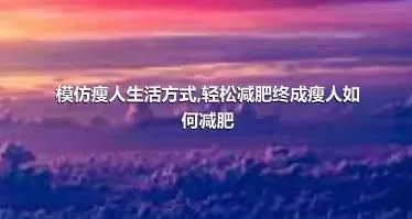 模仿瘦人生活方式,轻松减肥终成瘦人如何减肥