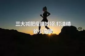 三大减肥瘦腰妙招,打造精致小蛮腰