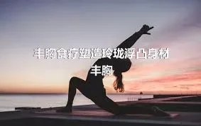 丰胸食疗塑造玲珑浮凸身材丰胸