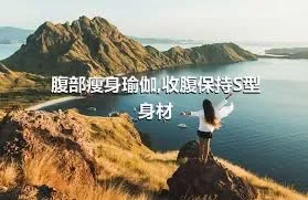 腹部瘦身瑜伽,收腹保持S型身材