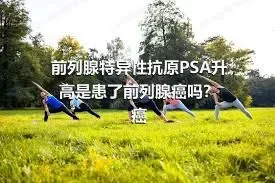 前列腺特异性抗原PSA升高是患了前列腺癌吗？癌