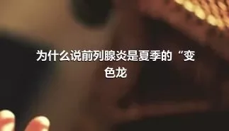 为什么说前列腺炎是夏季的“变色龙