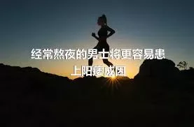 经常熬夜的男士将更容易患上阳痿成因