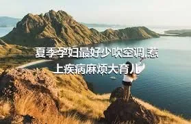 夏季孕妇最好少吹空调,惹上疾病麻烦大育儿