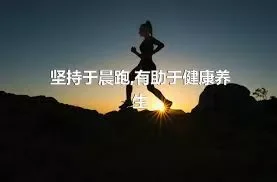 坚持于晨跑,有助于健康养生