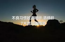 不良习惯致酒精肝,酒精肝7大防治措施酒