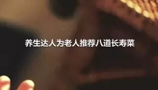 养生达人为老人推荐八道长寿菜