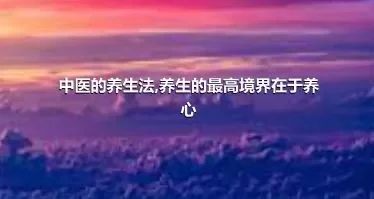 中医的养生法,养生的最高境界在于养心