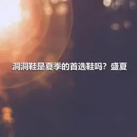 洞洞鞋是夏季的首选鞋吗？盛夏