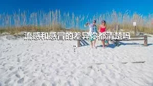 流感和感冒的差异你都清楚吗？