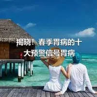 揭晓！春季胃病的十大预警信号胃病