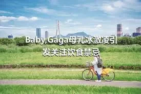 Baby,Gaga母乳冰激凌引发关注饮食禁忌