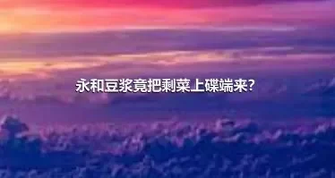 永和豆浆竟把剩菜上碟端来？