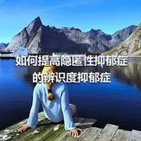 如何提高隐匿性抑郁症的辨识度抑郁症