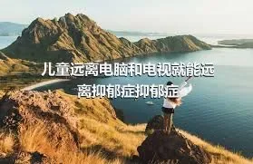 儿童远离电脑和电视就能远离抑郁症抑郁症