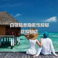 白领易患隐匿性抑郁症抑郁症