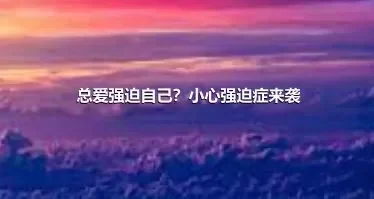 总爱强迫自己？小心强迫症来袭