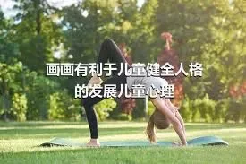 画画有利于儿童健全人格的发展儿童心理