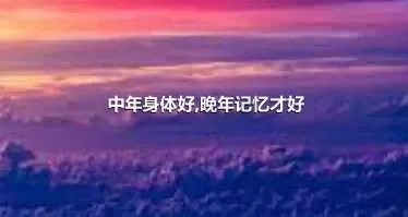 中年身体好,晚年记忆才好