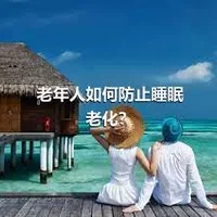 老年人如何防止睡眠老化？