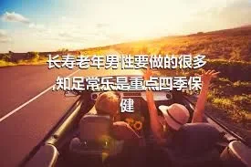 长寿老年男性要做的很多,知足常乐是重点四季保健